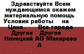Здравствуйте.Всем нуждающимся окажем материальную помощь. Условия работы 50 на 5 › Цена ­ 1 - Все города Другое » Другое   . Ненецкий АО,Макарово д.